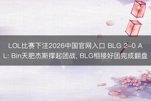 LOL比赛下注2026中国官网入口 BLG 2-0 AL: Bin天肥杰斯撑起团战， BLG相接好团完成翻盘