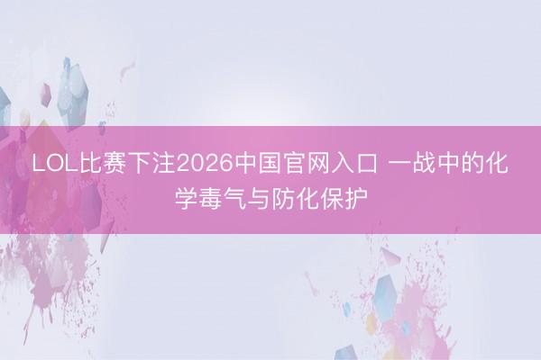 LOL比赛下注2026中国官网入口 一战中的化学毒气与防化保护