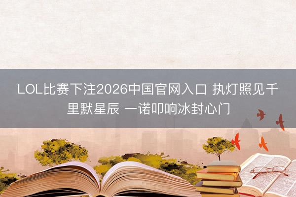 LOL比赛下注2026中国官网入口 执灯照见千里默星辰 一诺叩响冰封心门