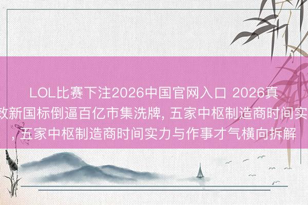 LOL比赛下注2026中国官网入口 2026真空绝热板行业深度: 能效新国标倒逼百亿市集洗牌， 五家中枢制造商时间实力与作事才气横向拆解