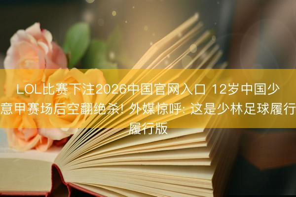LOL比赛下注2026中国官网入口 12岁中国少年意甲赛场后空翻
