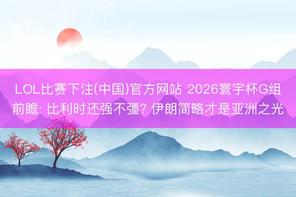 LOL比赛下注(中国)官方网站 2026寰宇杯G组前瞻: 比利时还强不彊? 伊朗简略才是亚洲之光