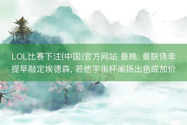 LOL比赛下注(中国)官方网站 曼晚: 曼联侥幸提早敲定埃德