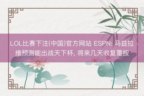 LOL比赛下注(中国)官方网站 ESPN: 马兹拉维预测能出战天下杯， 将来几天收复覆按