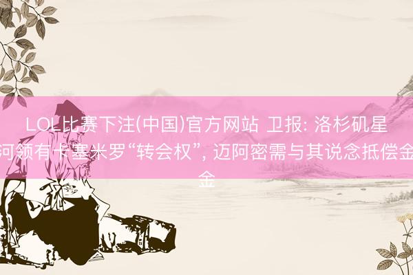 LOL比赛下注(中国)官方网站 卫报: 洛杉矶星河领有卡塞米罗“