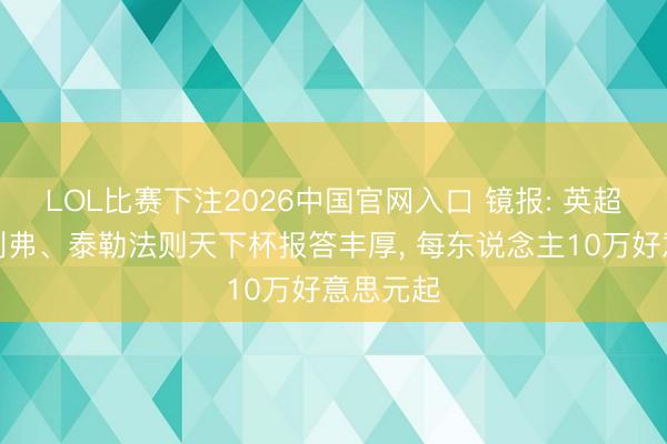 LOL比赛下注2026中国官网入口 镜报: 英超裁判奥利弗、泰勒法则天下杯报答丰厚, 每东说念主10万好意思元起