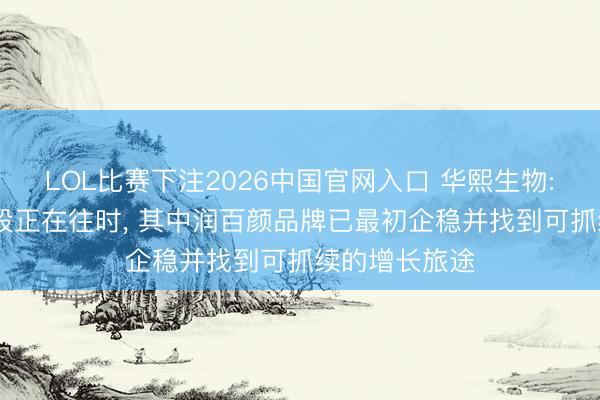 LOL比赛下注2026中国官网入口 华熙生物: 最穷苦的阶段正在往时， 其中润百颜品牌已最初企稳并找到可抓续的增长旅途
