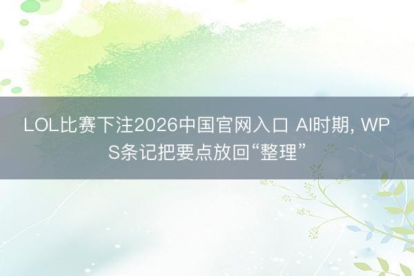 LOL比赛下注2026中国官网入口 AI时期, WPS条记把要点放回“整理”