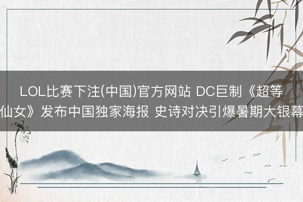 LOL比赛下注(中国)官方网站 DC巨制《超等仙女》发布中国独家海报 史诗对决引爆暑期大银幕
