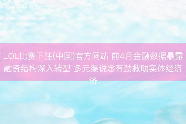 LOL比赛下注(中国)官方网站 前4月金融数据暴露融资结构深入转型 多元渠说念有劲救助实体经济
