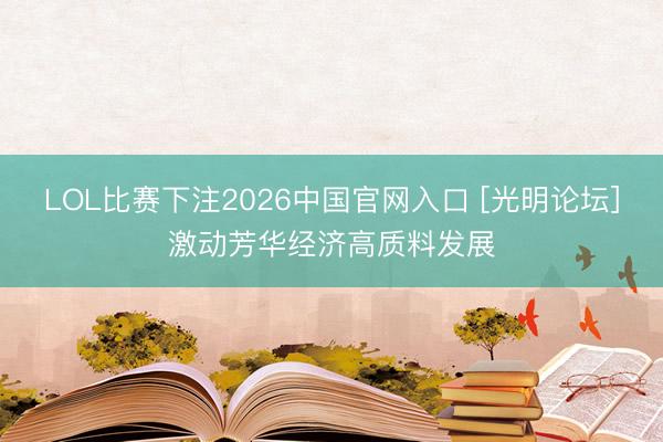 LOL比赛下注2026中国官网入口 [光明论坛]激动芳华经济高质料发展